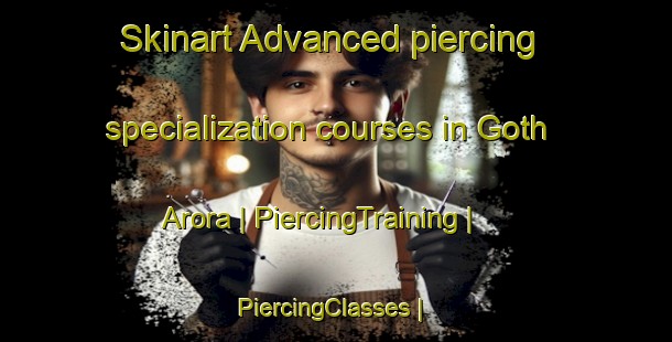 Skinart Advanced piercing specialization courses in Goth Arora | PiercingTraining | PiercingClasses | SkinartTraining-Pakistan